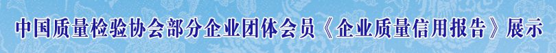 中國質量檢驗協(xié)會部分企業(yè)團體會員單位《企業(yè)質量信用報告》展示
